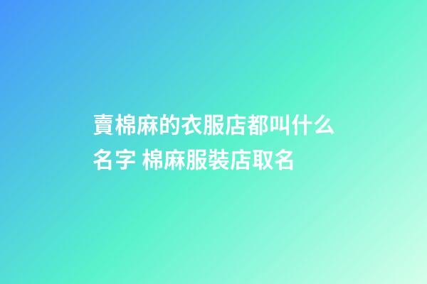 賣棉麻的衣服店都叫什么名字 棉麻服裝店取名-第1張-店鋪起名-玄機派